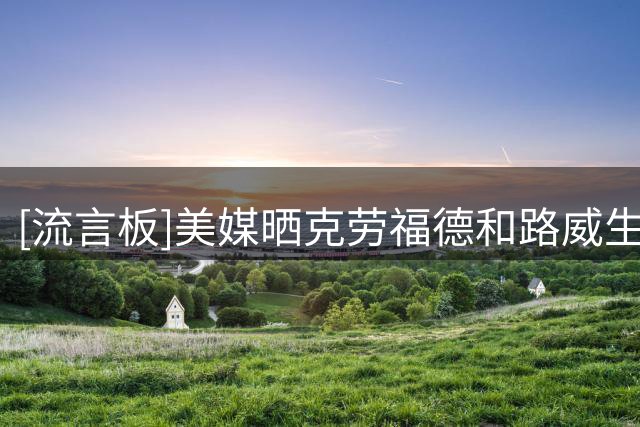 [流言板]美媒晒克劳福德和路威生涯表现：哪一位最佳第六人更强？